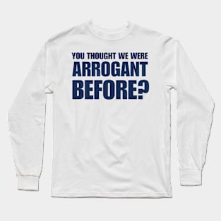 You Thought We Are Arrogant Before Long Sleeve T-Shirt